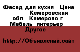 Фасад для кухни › Цена ­ 3 500 - Кемеровская обл., Кемерово г. Мебель, интерьер » Другое   